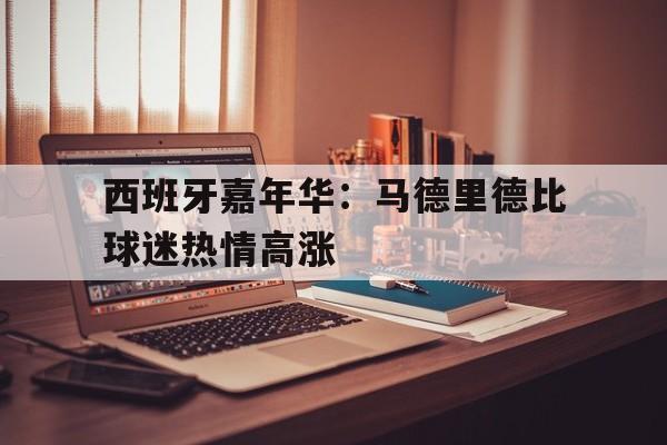 西班牙嘉年华：马德里德比球迷热情高涨的简单介绍